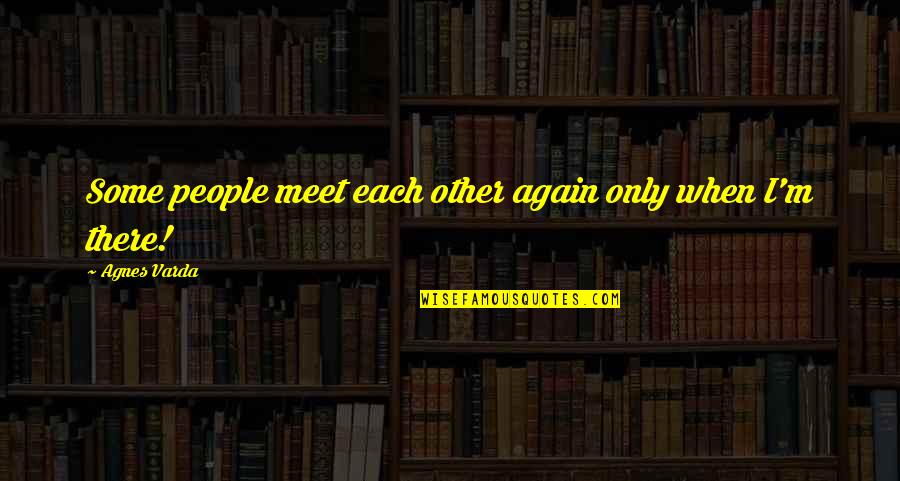 Britman Industries Quotes By Agnes Varda: Some people meet each other again only when Britman Industries Quotes By Agnes Varda: Some people meet each other again only when