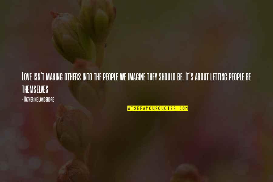 Britman Industries Quotes By Katherine Longshore: Love isn't making others into the people we Britman Industries Quotes By Katherine Longshore: Love isn't making others into the people we