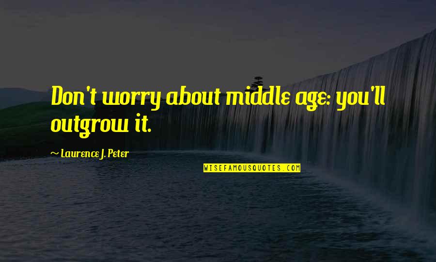 Britman Industries Quotes By Laurence J. Peter: Don't worry about middle age: you'll outgrow it. Britman Industries Quotes By Laurence J. Peter: Don't worry about middle age: you'll outgrow it.