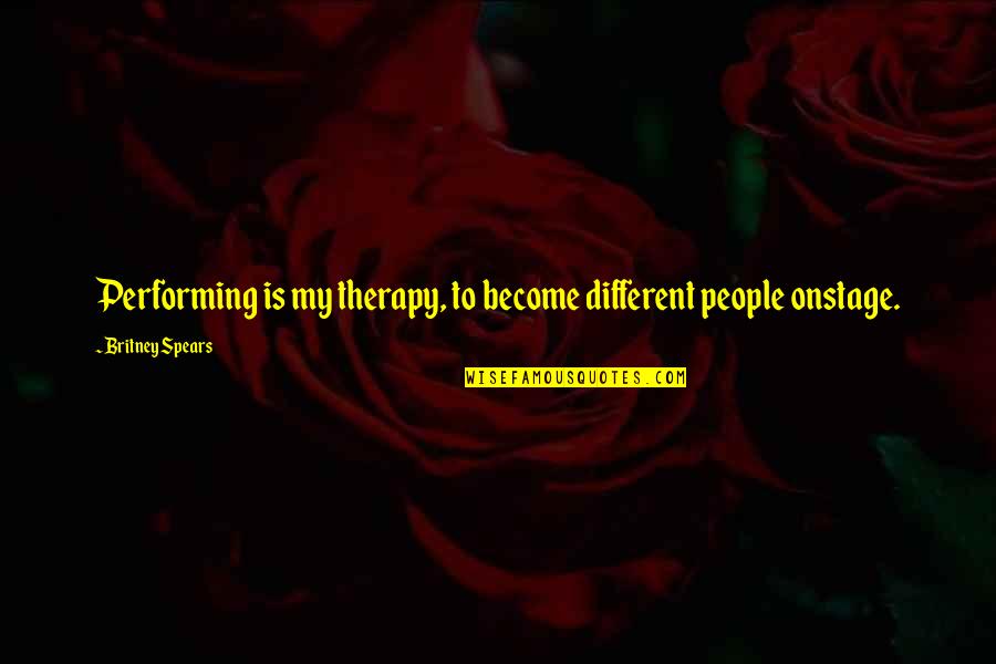 Britney Quotes By Britney Spears: Performing is my therapy, to become different people