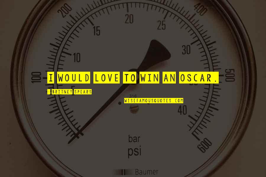 Britney Quotes By Britney Spears: I would love to win an Oscar. Britney Quotes By Britney Spears: I would love to win an Oscar.