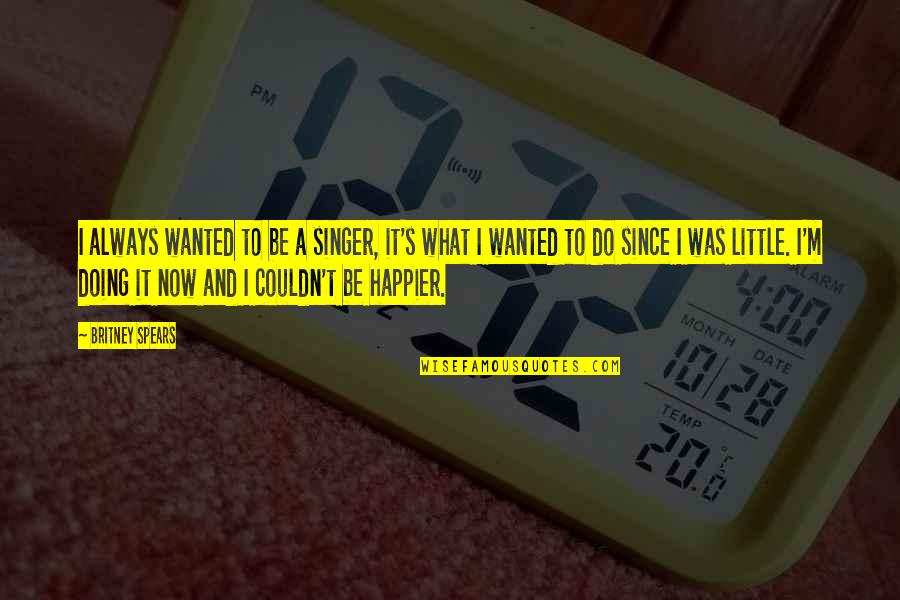 Britney Quotes By Britney Spears: I always wanted to be a singer, it's