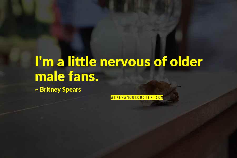 Britney Quotes By Britney Spears: I'm a little nervous of older male fans.