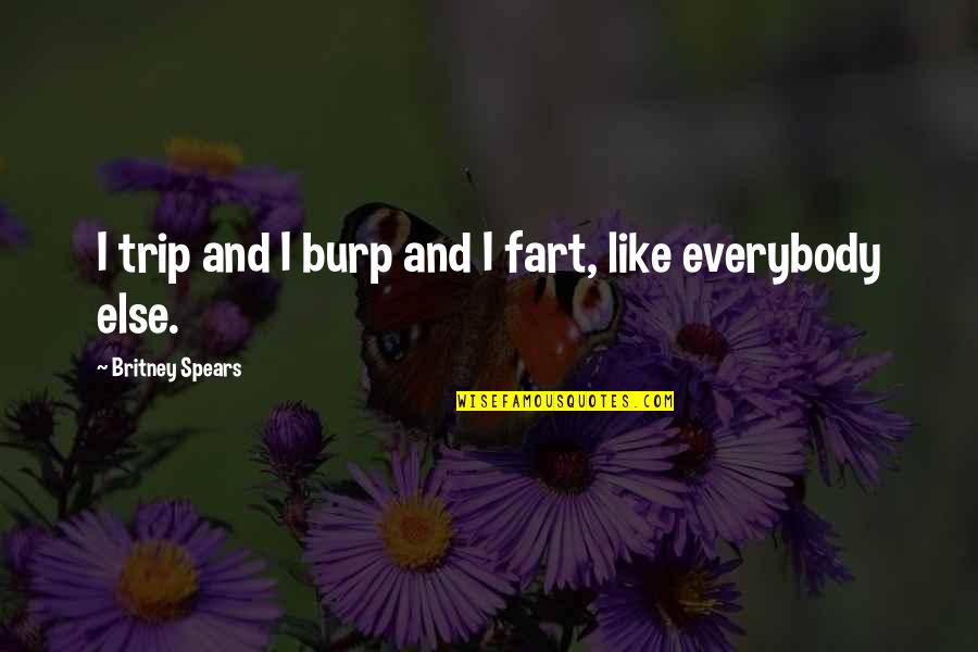 Britney Quotes By Britney Spears: I trip and I burp and I fart,