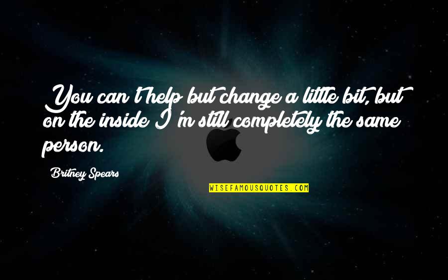 Britney Quotes By Britney Spears: You can't help but change a little bit,