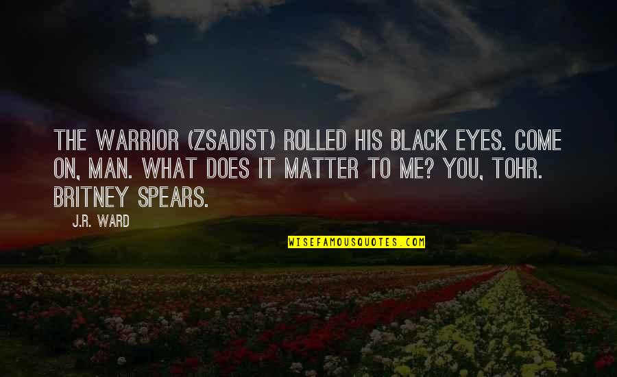 Britney Quotes By J.R. Ward: The warrior (Zsadist) rolled his black eyes. Come