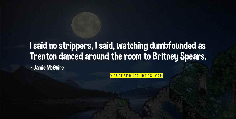 Britney Quotes By Jamie McGuire: I said no strippers, I said, watching dumbfounded