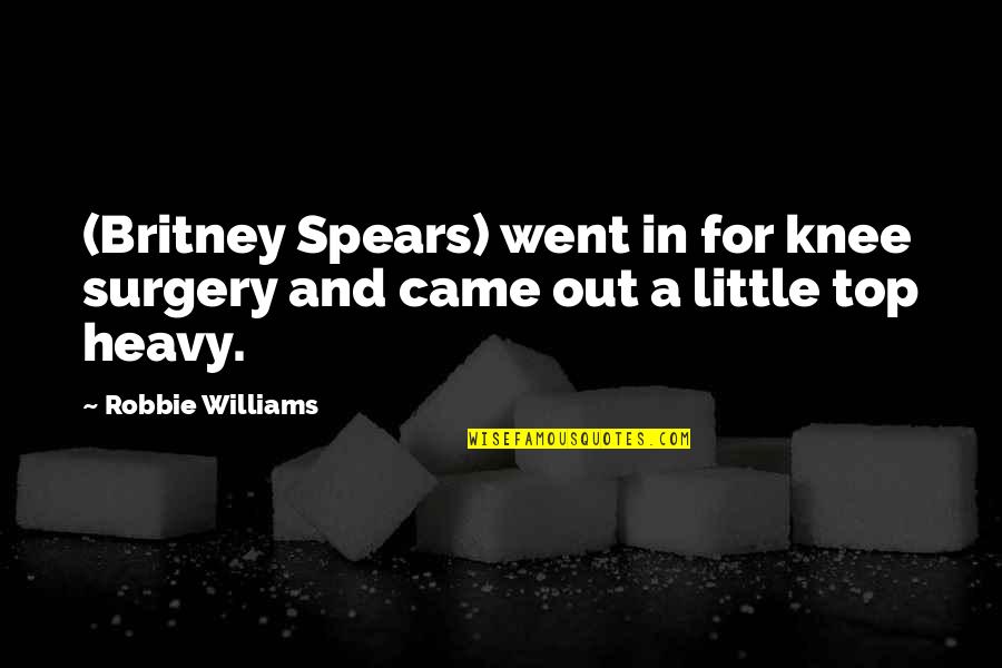 Britney Quotes By Robbie Williams: (Britney Spears) went in for knee surgery and