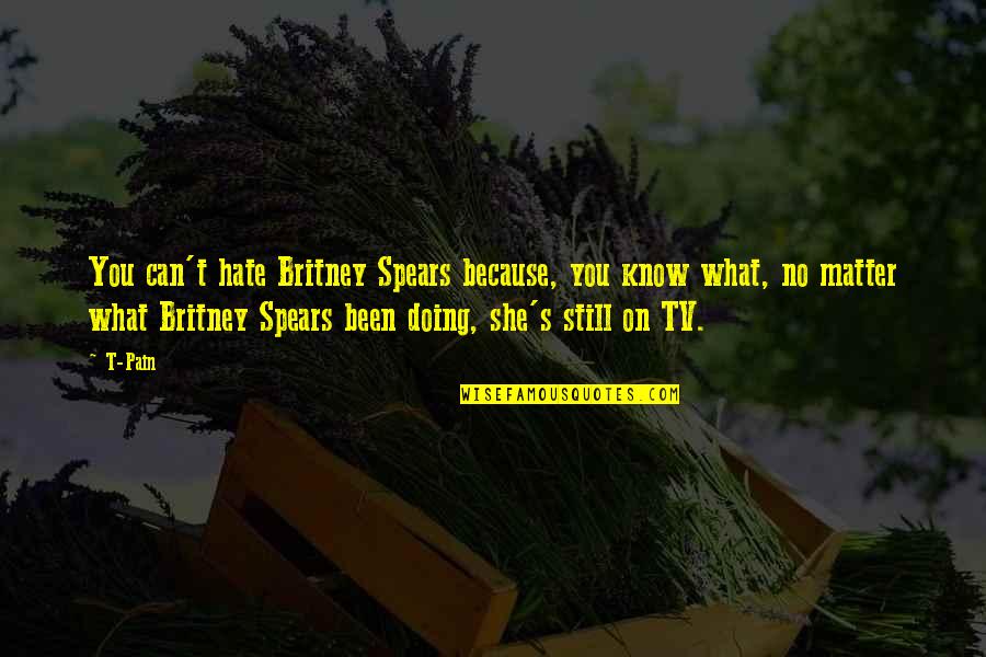 Britney Quotes By T-Pain: You can't hate Britney Spears because, you know