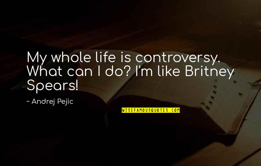 Britney Spears Life Quotes By Andrej Pejic: My whole life is controversy. What can I