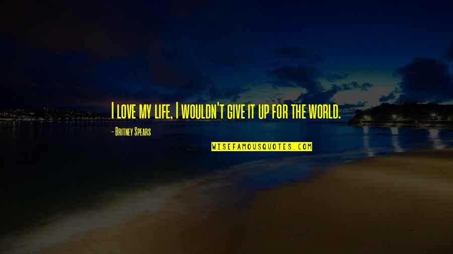 Britney Spears Life Quotes By Britney Spears: I love my life, I wouldn't give it