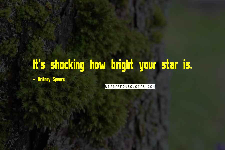 Britney Spears quotes: It's shocking how bright your star is.