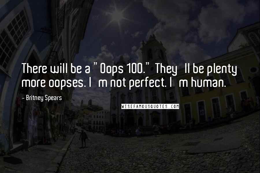 Britney Spears quotes: There will be a "Oops 100." They'll be plenty more oopses. I'm not perfect. I'm human.