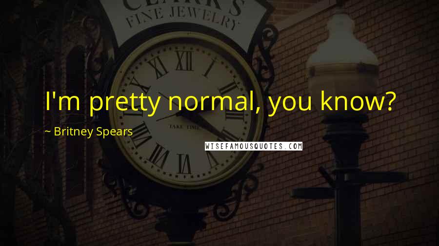 Britney Spears quotes: I'm pretty normal, you know?