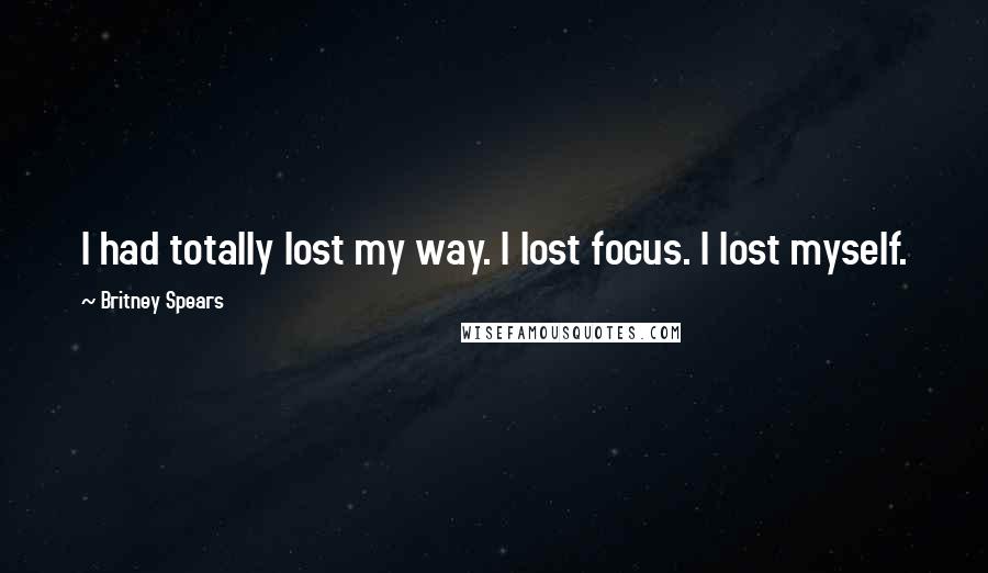 Britney Spears quotes: I had totally lost my way. I lost focus. I lost myself.