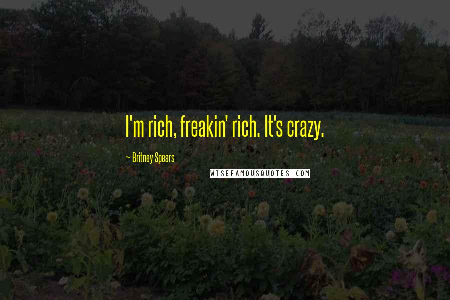 Britney Spears quotes: I'm rich, freakin' rich. It's crazy.