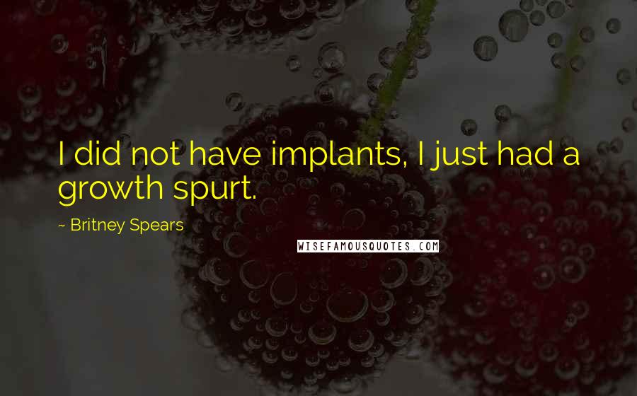 Britney Spears quotes: I did not have implants, I just had a growth spurt.