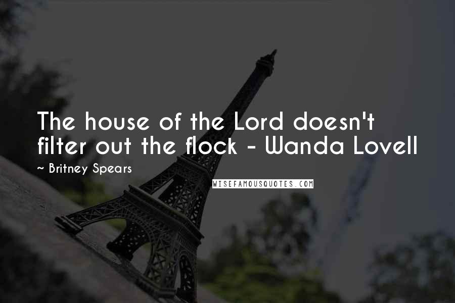 Britney Spears quotes: The house of the Lord doesn't filter out the flock - Wanda Lovell