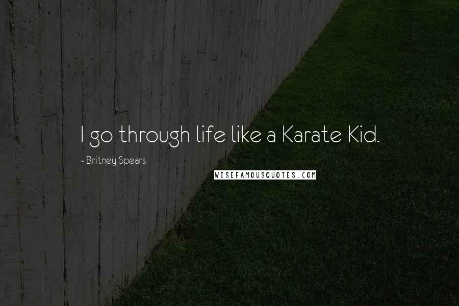 Britney Spears quotes: I go through life like a Karate Kid.