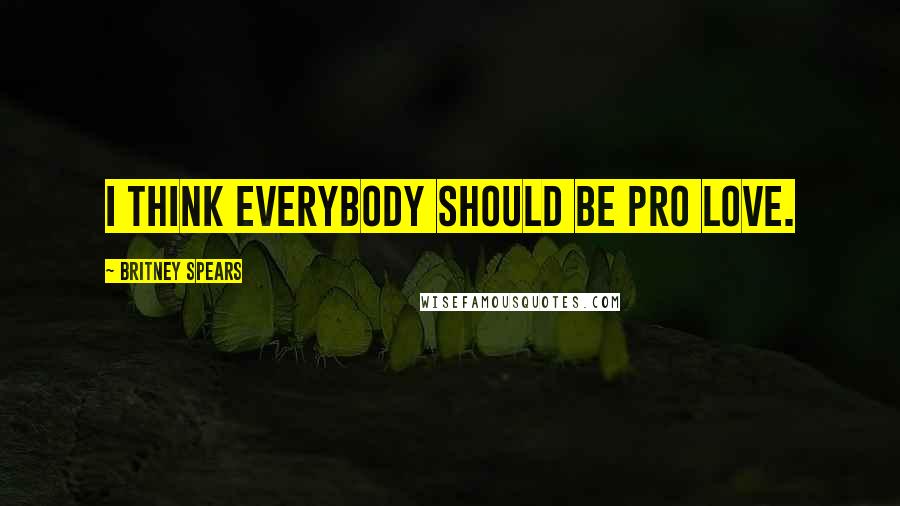 Britney Spears quotes: I think everybody should be pro love.