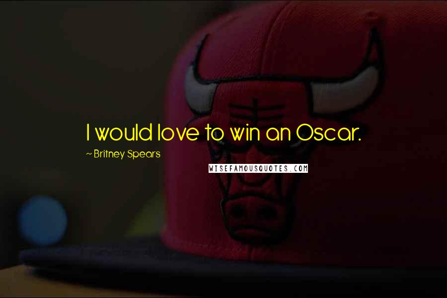 Britney Spears quotes: I would love to win an Oscar.