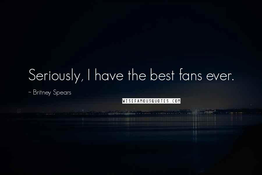 Britney Spears quotes: Seriously, I have the best fans ever.