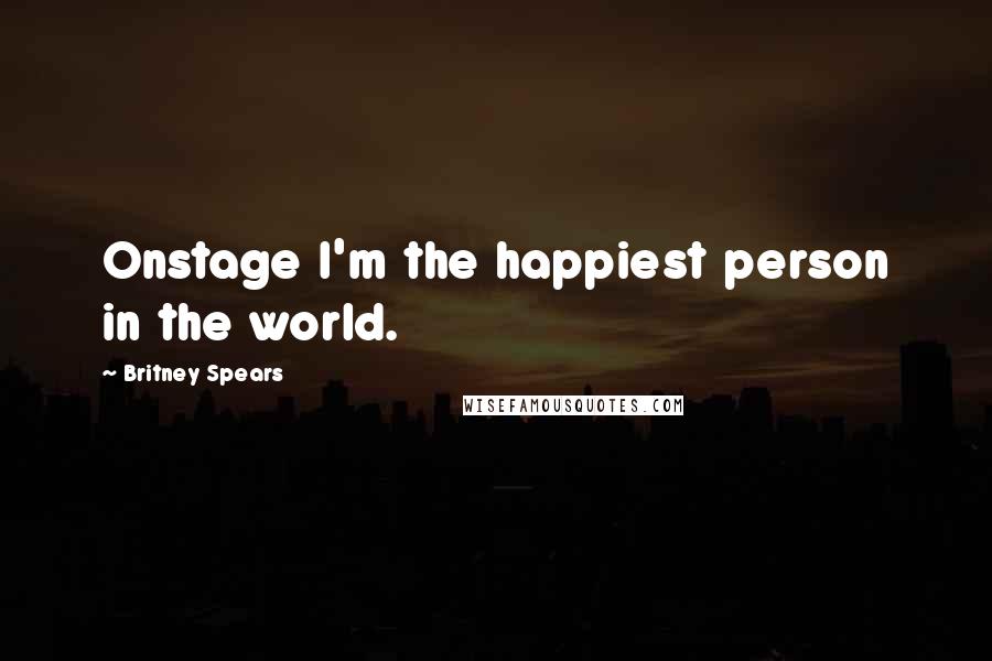 Britney Spears quotes: Onstage I'm the happiest person in the world.