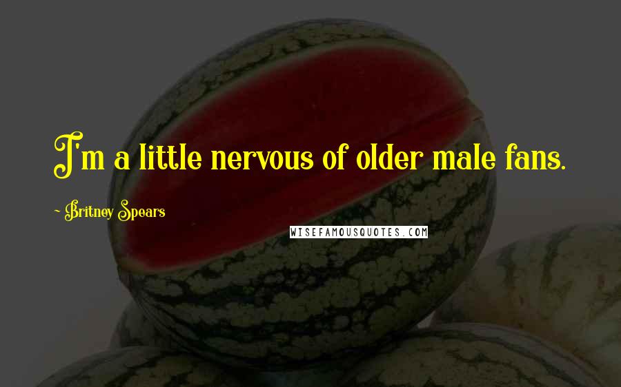 Britney Spears quotes: I'm a little nervous of older male fans.