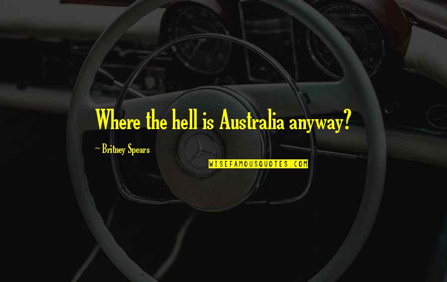 Britney Spears Quotes By Britney Spears: Where the hell is Australia anyway?