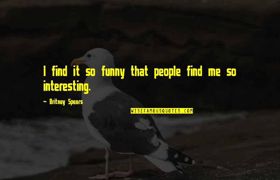 Britney Spears Quotes By Britney Spears: I find it so funny that people find