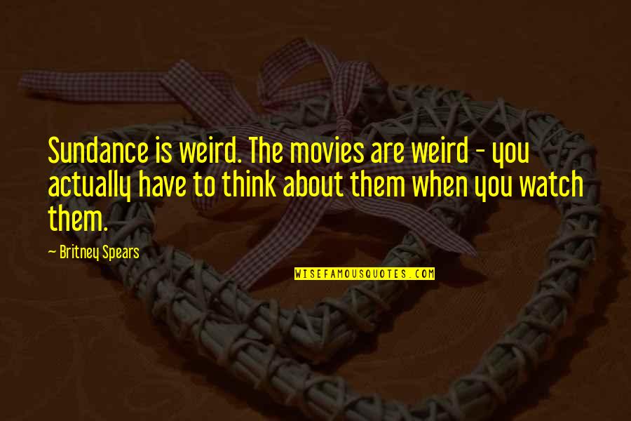 Britney Spears Quotes By Britney Spears: Sundance is weird. The movies are weird -