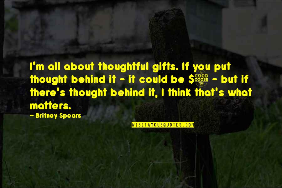 Britney's Quotes By Britney Spears: I'm all about thoughtful gifts. If you put Britney's Quotes By Britney Spears: I'm all about thoughtful gifts. If you put