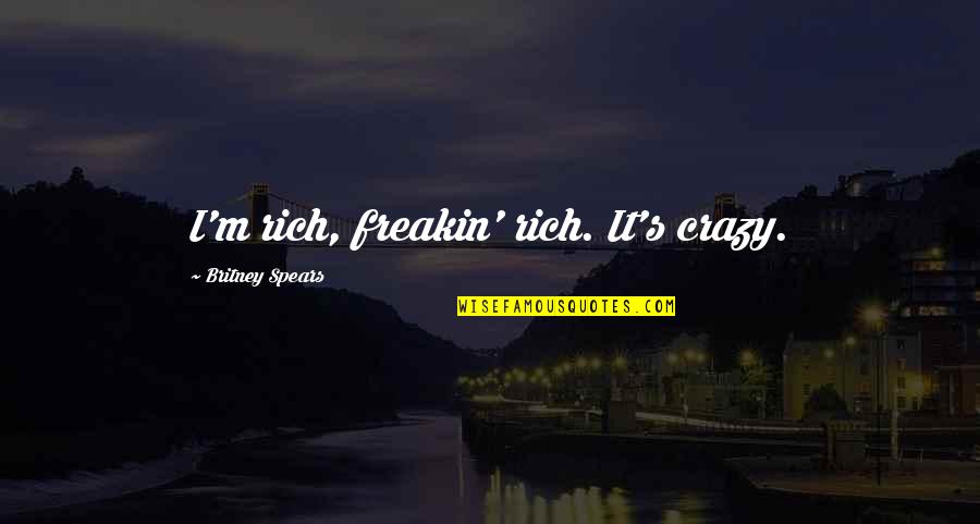 Britney's Quotes By Britney Spears: I'm rich, freakin' rich. It's crazy. Britney's Quotes By Britney Spears: I'm rich, freakin' rich. It's crazy.