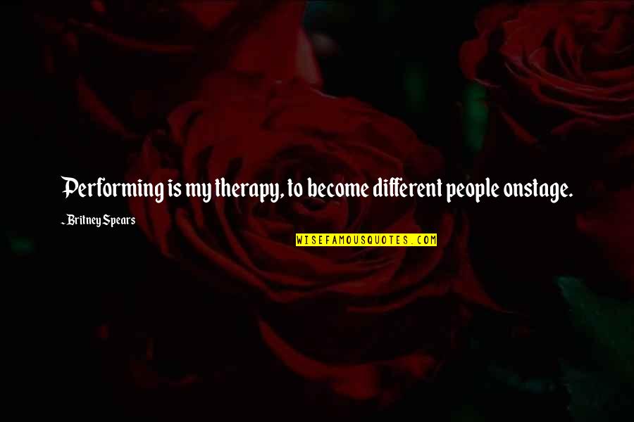 Britney's Quotes By Britney Spears: Performing is my therapy, to become different people