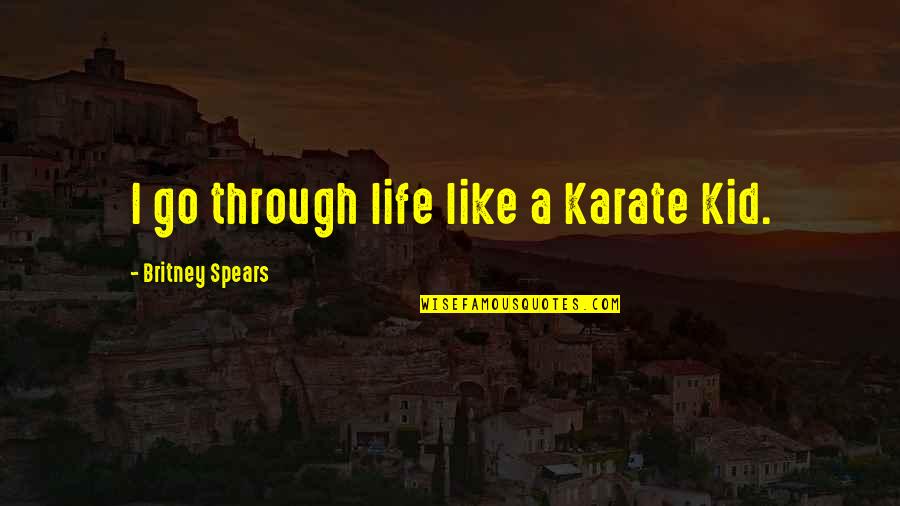 Britney's Quotes By Britney Spears: I go through life like a Karate Kid. Britney's Quotes By Britney Spears: I go through life like a Karate Kid.
