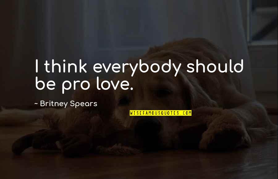 Britney's Quotes By Britney Spears: I think everybody should be pro love. Britney's Quotes By Britney Spears: I think everybody should be pro love.