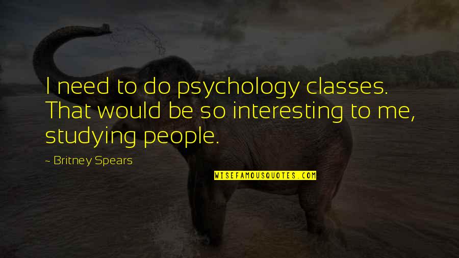 Britney's Quotes By Britney Spears: I need to do psychology classes. That would Britney's Quotes By Britney Spears: I need to do psychology classes. That would