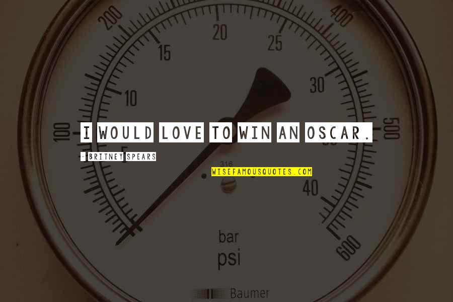 Britney's Quotes By Britney Spears: I would love to win an Oscar. Britney's Quotes By Britney Spears: I would love to win an Oscar.
