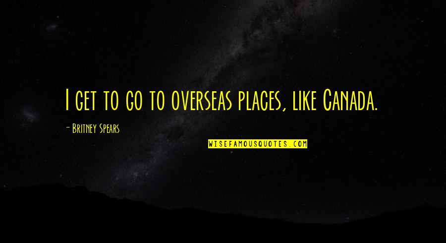 Britney's Quotes By Britney Spears: I get to go to overseas places, like Britney's Quotes By Britney Spears: I get to go to overseas places, like