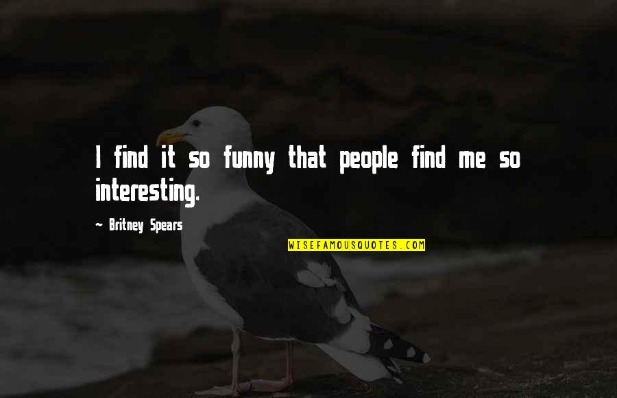Britney's Quotes By Britney Spears: I find it so funny that people find