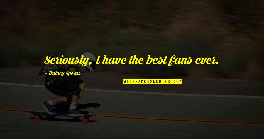 Britney's Quotes By Britney Spears: Seriously, I have the best fans ever. Britney's Quotes By Britney Spears: Seriously, I have the best fans ever.