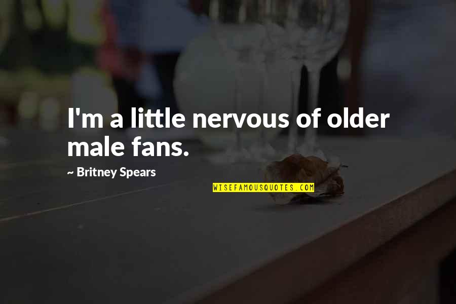 Britney's Quotes By Britney Spears: I'm a little nervous of older male fans. Britney's Quotes By Britney Spears: I'm a little nervous of older male fans.