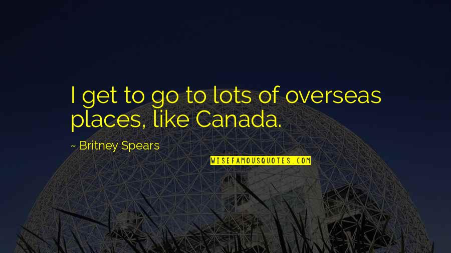 Britney's Quotes By Britney Spears: I get to go to lots of overseas Britney's Quotes By Britney Spears: I get to go to lots of overseas