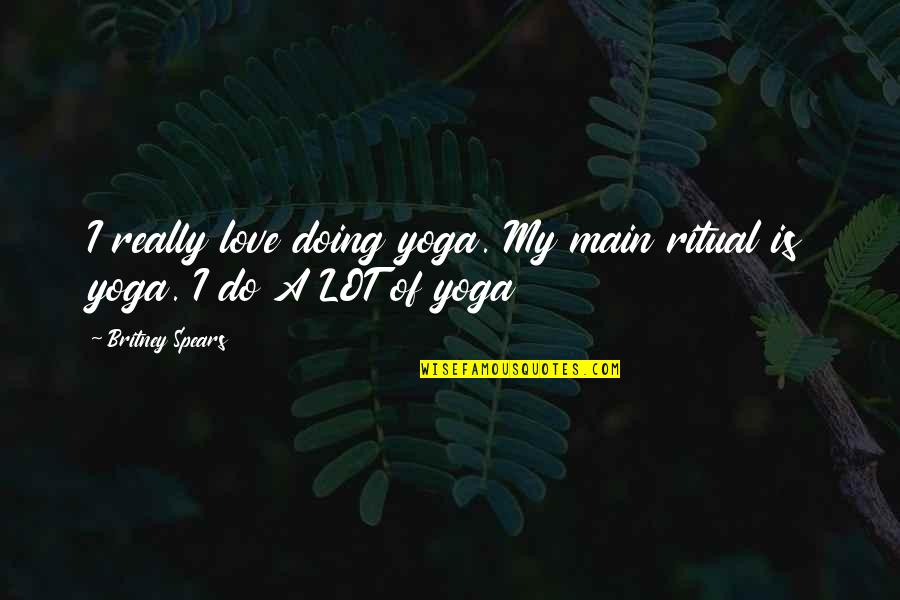 Britney's Quotes By Britney Spears: I really love doing yoga. My main ritual