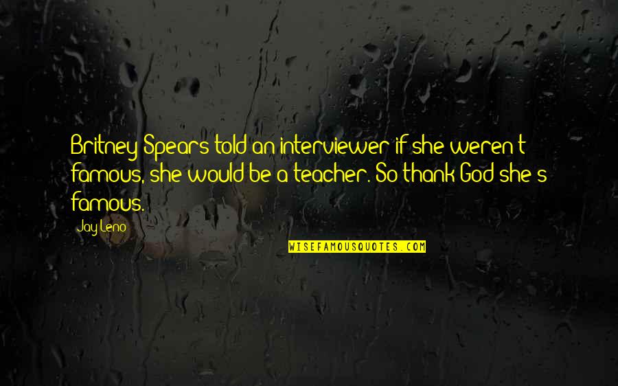 Britney's Quotes By Jay Leno: Britney Spears told an interviewer if she weren't Britney's Quotes By Jay Leno: Britney Spears told an interviewer if she weren't
