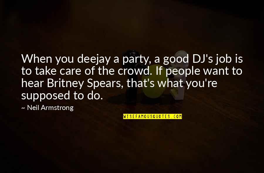 Britney's Quotes By Neil Armstrong: When you deejay a party, a good DJ's Britney's Quotes By Neil Armstrong: When you deejay a party, a good DJ's