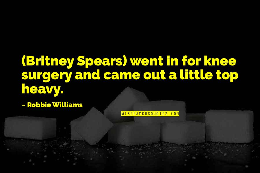 Britney's Quotes By Robbie Williams: (Britney Spears) went in for knee surgery and
