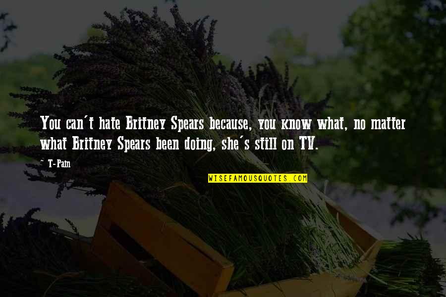 Britney's Quotes By T-Pain: You can't hate Britney Spears because, you know