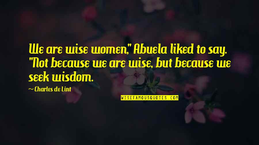 Britni Thornton Quotes By Charles De Lint: We are wise women," Abuela liked to say. Britni Thornton Quotes By Charles De Lint: We are wise women," Abuela liked to say.