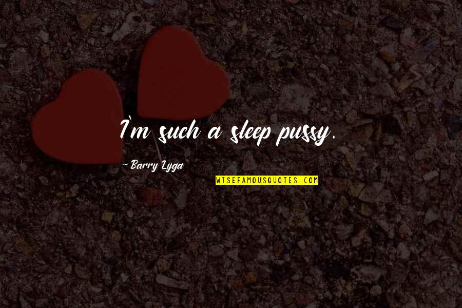 Britomartis Quotes By Barry Lyga: I'm such a sleep pussy. Britomartis Quotes By Barry Lyga: I'm such a sleep pussy.